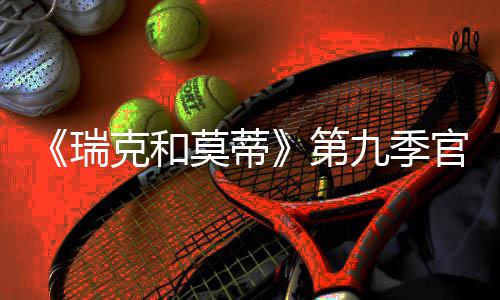 莫蒂官宣九季瑞5日克和第月2首播