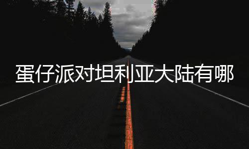 派对仔派坦利介绍物种物种陆有利亚蛋仔 蛋对坦大陆亚大哪些