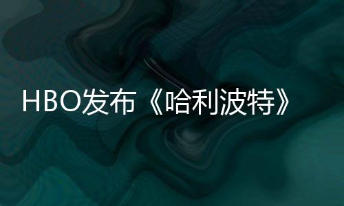 布波特张剧照 正式O发发布剧集首近期哈利或于预告